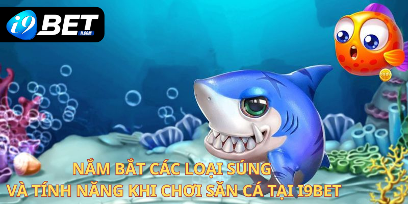 Nắm bắt các loại súng và tính năng khi chơi săn cá tại I9bet