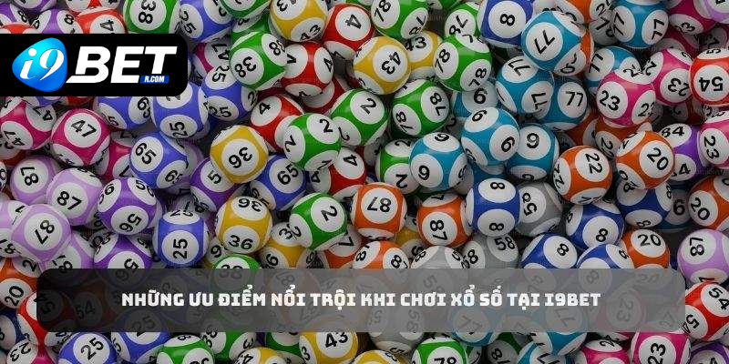 Những ưu điểm nổi trội khi chơi xổ số tại I9BET